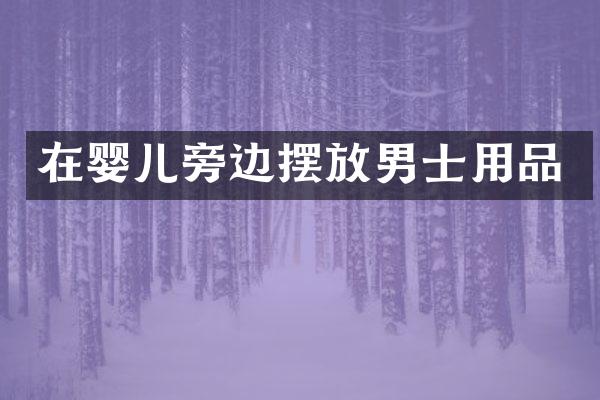 在婴儿旁边摆放男士用品
