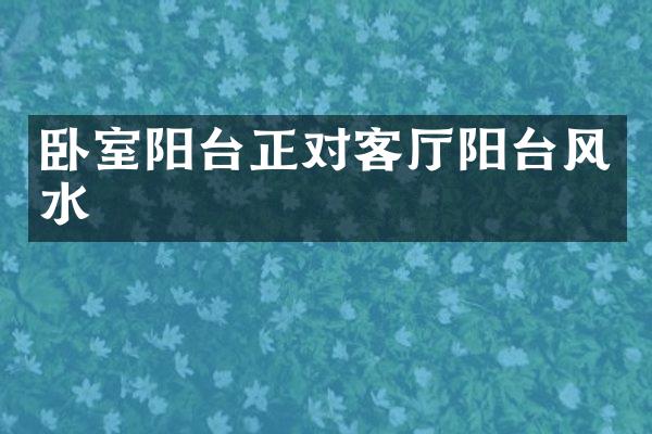 卧室阳台正对客厅阳台风水