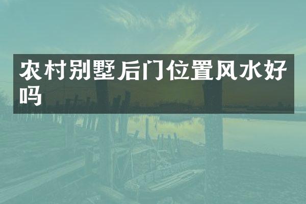 农村别墅后门位置风水好吗