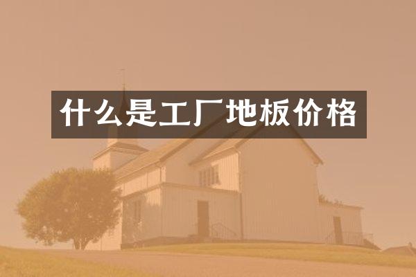 什么是工厂地板价格