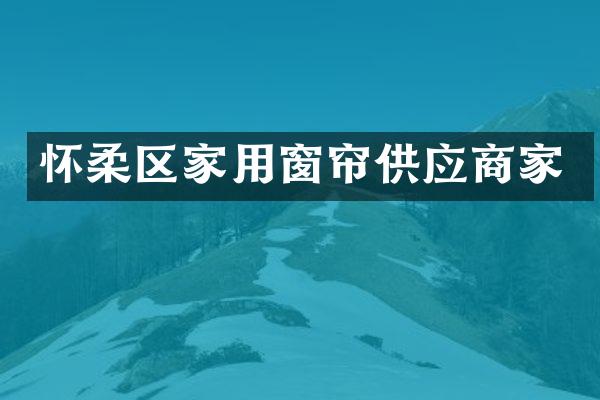 怀柔区家用窗帘供应商家