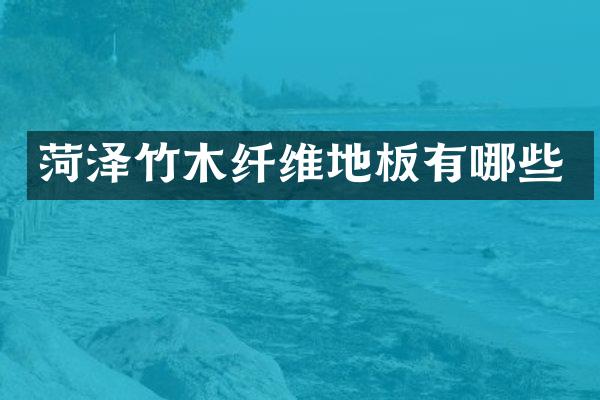菏泽竹木纤维地板有哪些