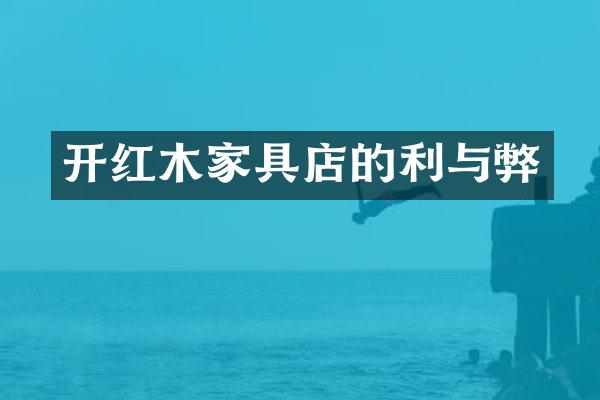 开红木家具店的利与弊