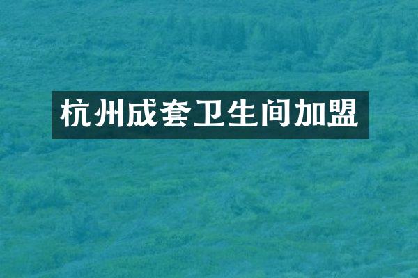 杭州成套卫生间加盟