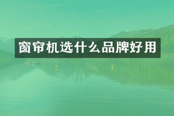 窗帘机选什么品牌好用