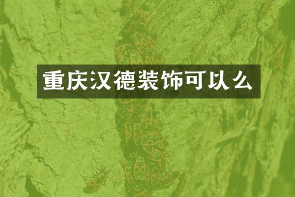 重庆汉德装饰可以么