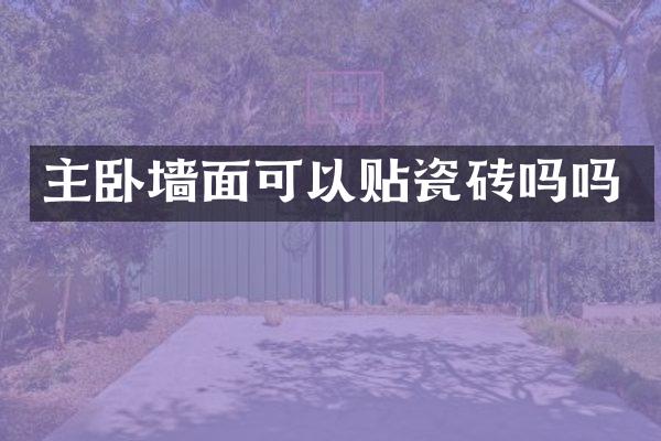 主卧墙面可以贴瓷砖吗吗