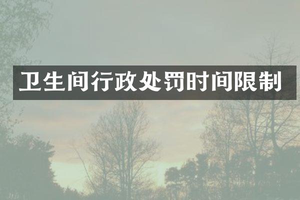 卫生间行政处罚时间限制