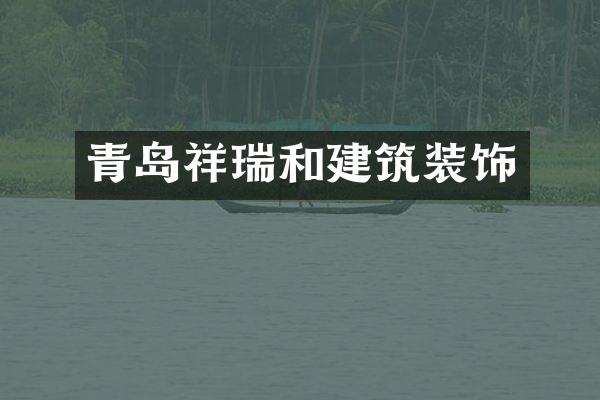 青岛祥瑞和建筑装饰