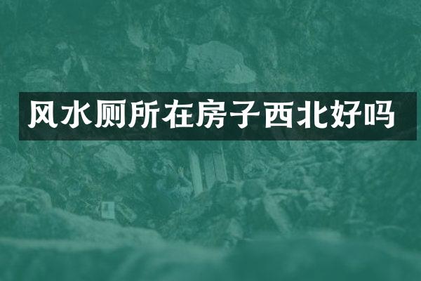 风水厕所在房子西北好吗