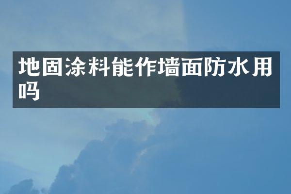 地固涂料能作墙面防水用吗