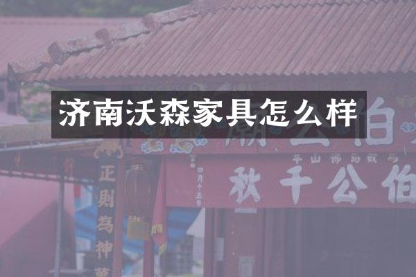 济南沃森家具怎么样