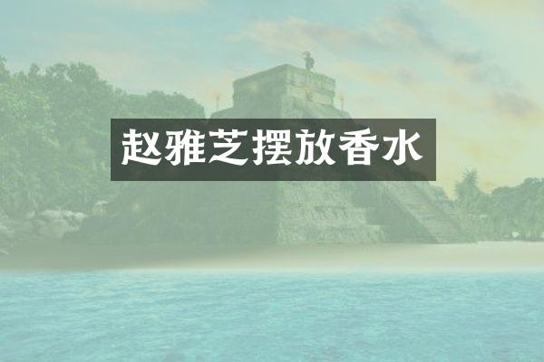赵雅芝摆放香水