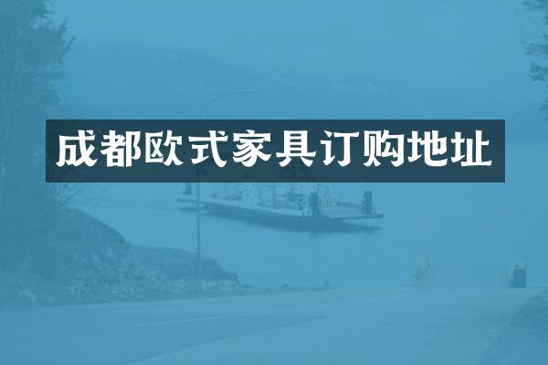 成都欧式家具订购地址
