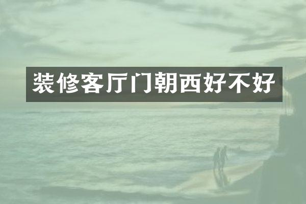 装修客厅门朝西好不好