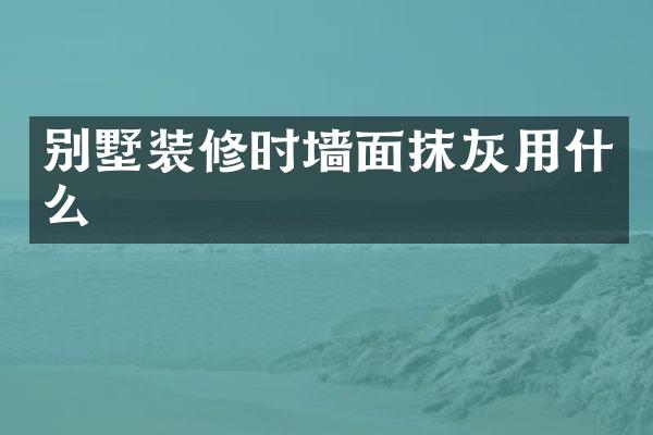 别墅装修时墙面抹灰用什么