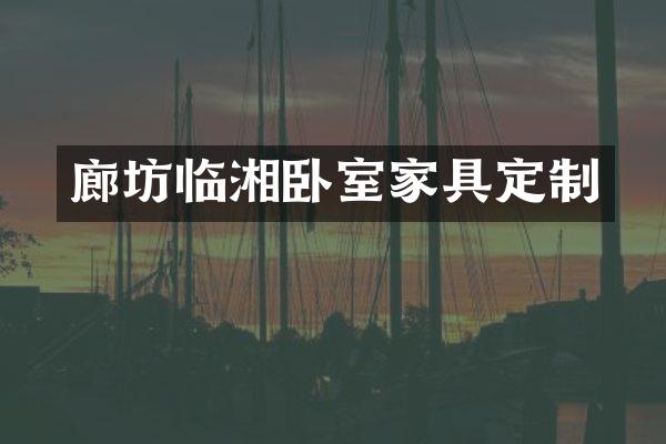 廊坊临湘卧室家具定制