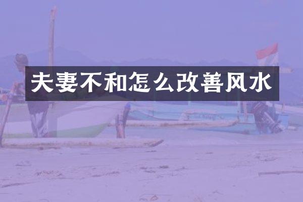 夫妻不和怎么改善风水