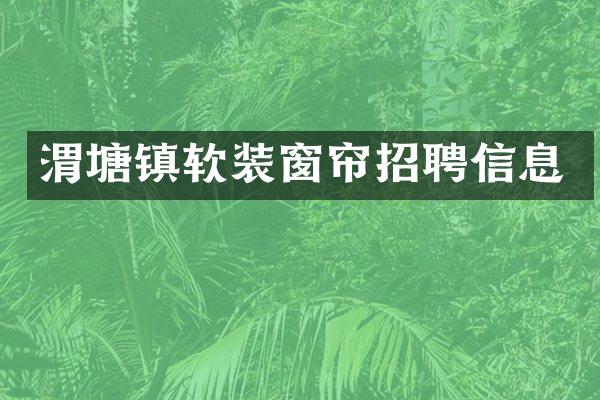 渭塘镇软装窗帘招聘信息