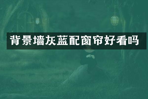 背景墙灰蓝配窗帘好看吗