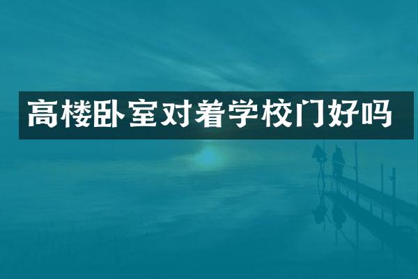 高楼卧室对着学校门好吗