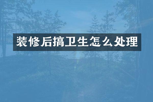 装修后搞卫生怎么处理