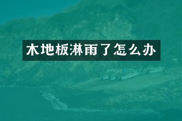 木地板淋雨了怎么办