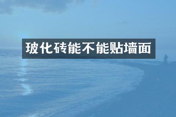 玻化砖能不能贴墙面