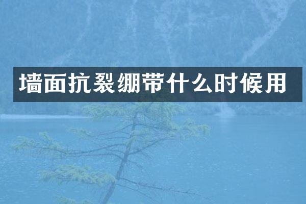 墙面抗裂绷带什么时候用