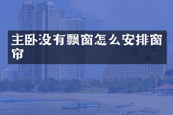 主卧没有飘窗怎么安排窗帘