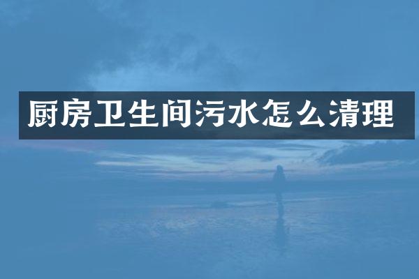 厨房卫生间污水怎么清理