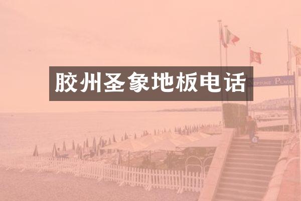 胶州圣象地板电话