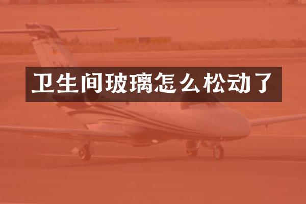 卫生间玻璃怎么松动了