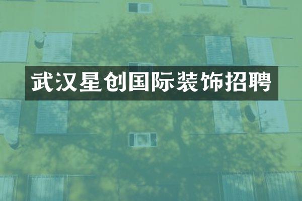 武汉星创国际装饰招聘