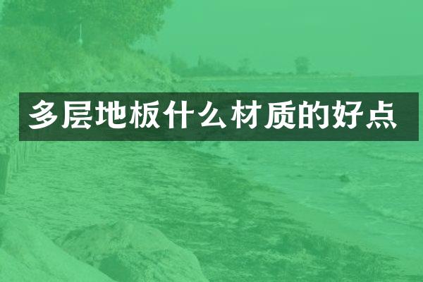 多层地板什么材质的好点