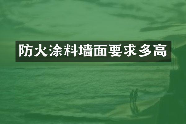 防火涂料墙面要求多高