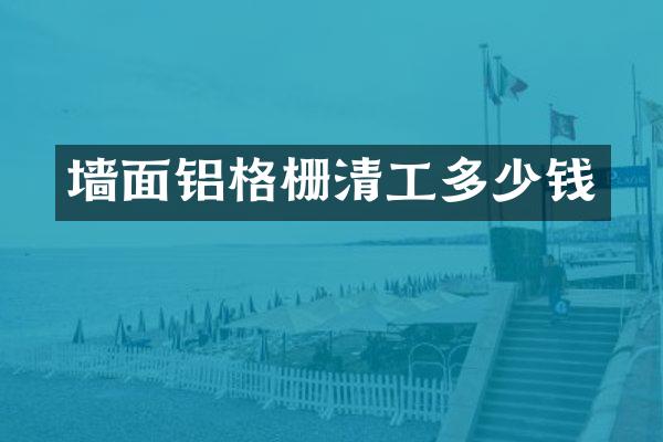 墙面铝格栅清工多少钱