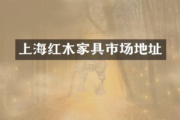 上海红木家具市场地址