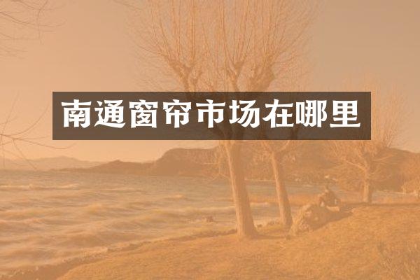 南通窗帘市场在哪里