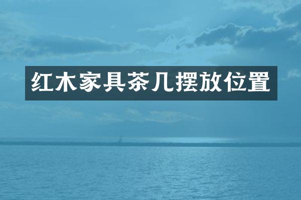 红木家具茶几摆放位置