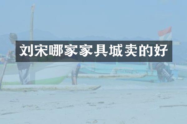 刘宋哪家家具城卖的好