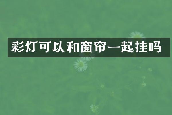 彩灯可以和窗帘一起挂吗