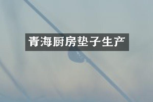 青海厨房垫子生产