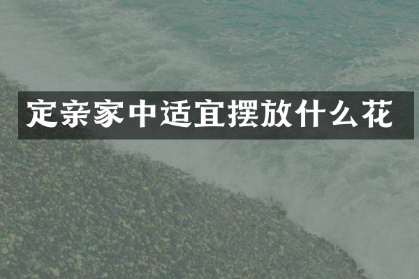 定亲家中适宜摆放什么花