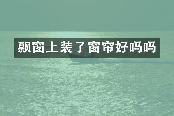 飘窗上装了窗帘好吗吗