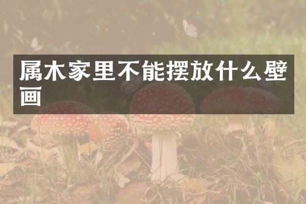 属木家里不能摆放什么壁画
