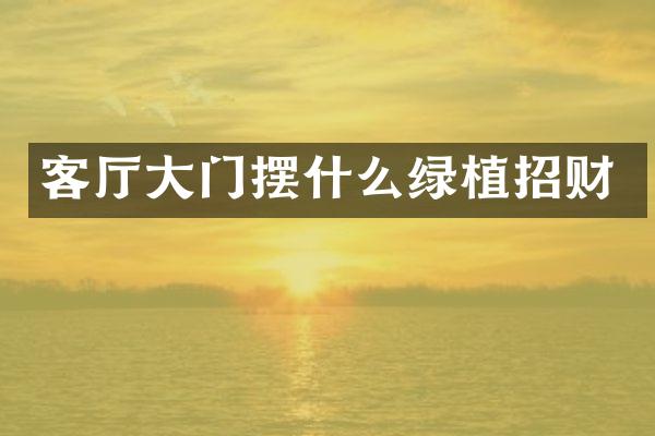 客厅大门摆什么绿植招财