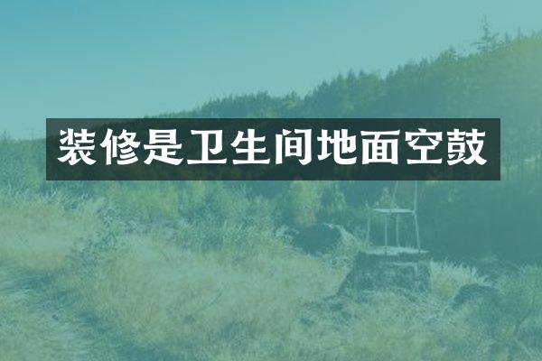 装修是卫生间地面空鼓
