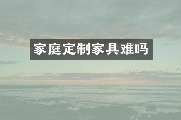 家庭定制家具难吗