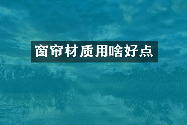 窗帘材质用啥好点